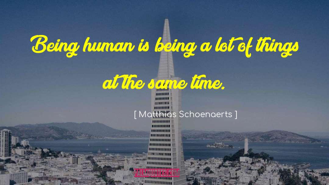 Matthias Schoenaerts Quotes: Being human is being a