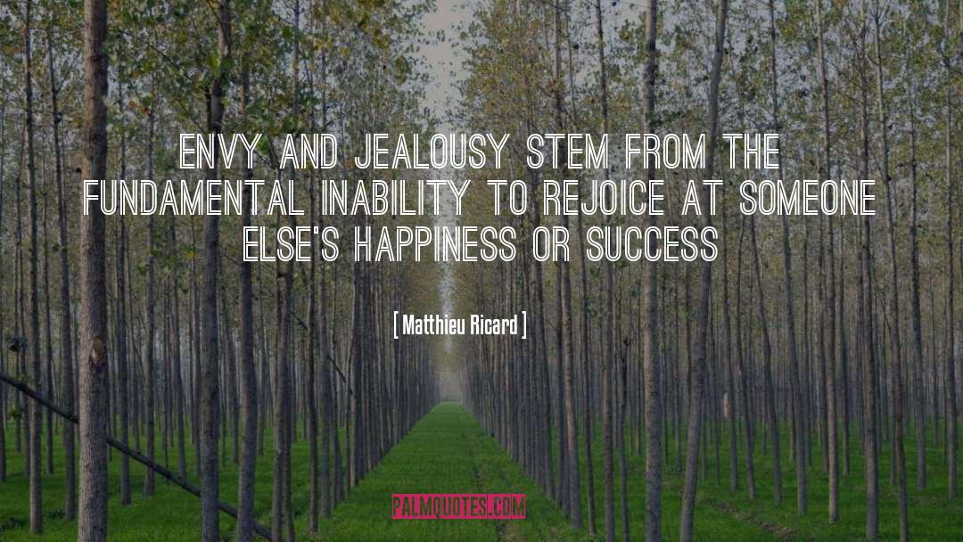 Matthieu Ricard Quotes: Envy and jealousy stem from