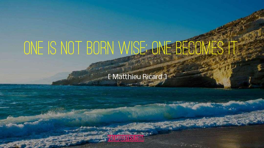 Matthieu Ricard Quotes: One is not born wise;