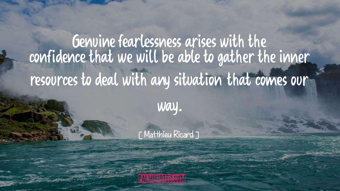 Matthieu Ricard Quotes: Genuine fearlessness arises with the