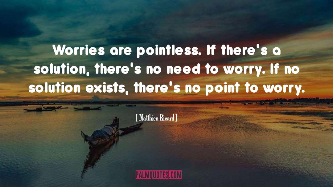 Matthieu Ricard Quotes: Worries are pointless. If there's