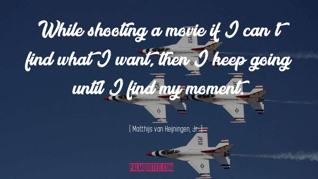 Matthijs Van Heijningen, Jr. Quotes: While shooting a movie if