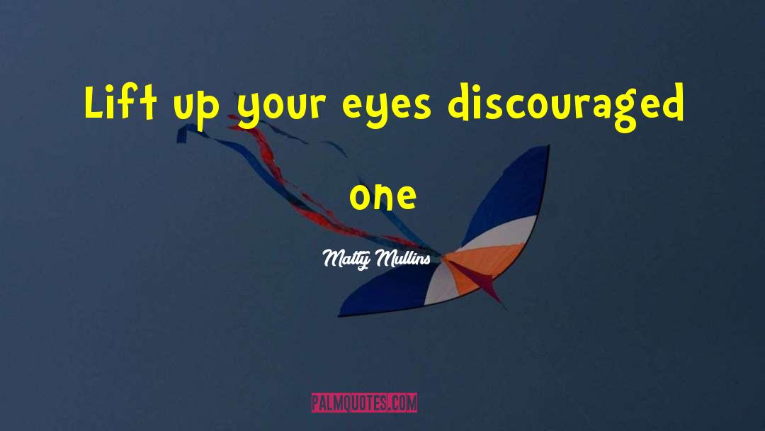 Matty Mullins Quotes: Lift up your eyes discouraged