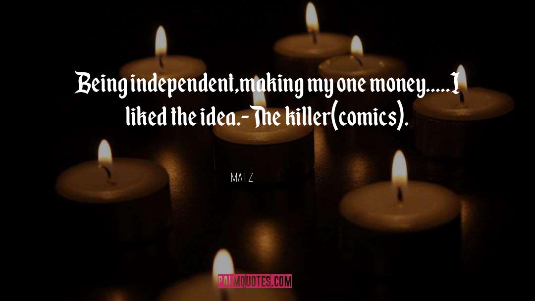 Matz Quotes: Being independent,making my one money.....<br