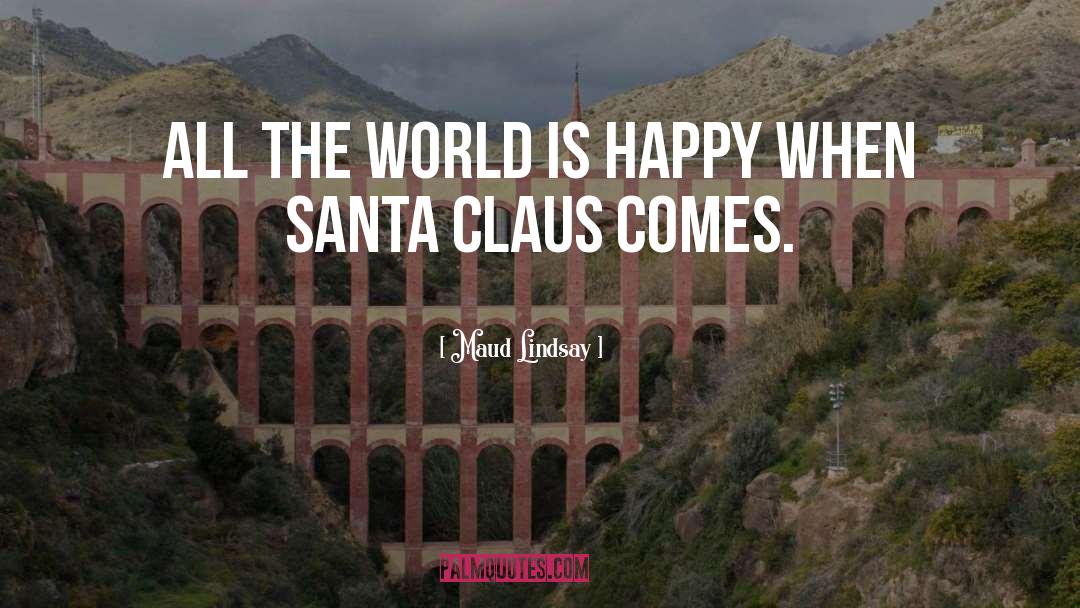 Maud Lindsay Quotes: All the world is happy
