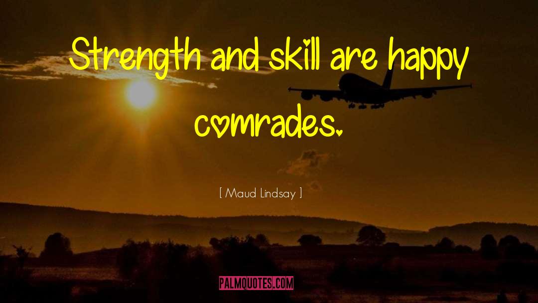Maud Lindsay Quotes: Strength and skill are happy
