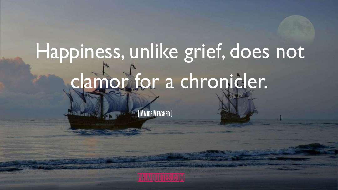 Maude Meagher Quotes: Happiness, unlike grief, does not