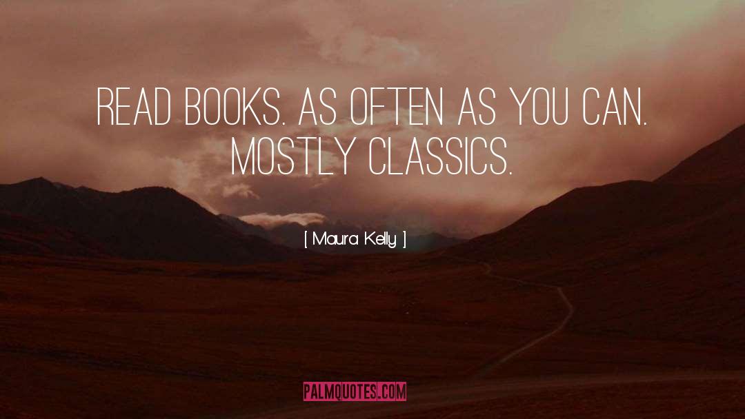 Maura Kelly Quotes: Read books. As often as