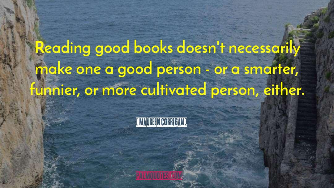 Maureen Corrigan Quotes: Reading good books doesn't necessarily