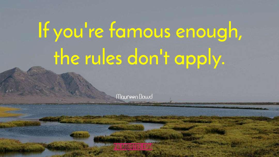 Maureen Dowd Quotes: If you're famous enough, the