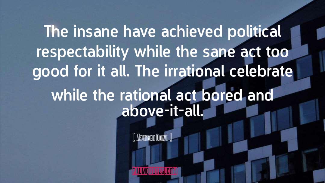 Maureen Dowd Quotes: The insane have achieved political