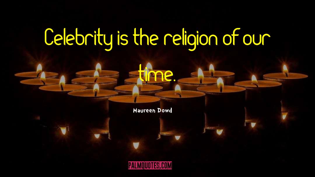 Maureen Dowd Quotes: Celebrity is the religion of