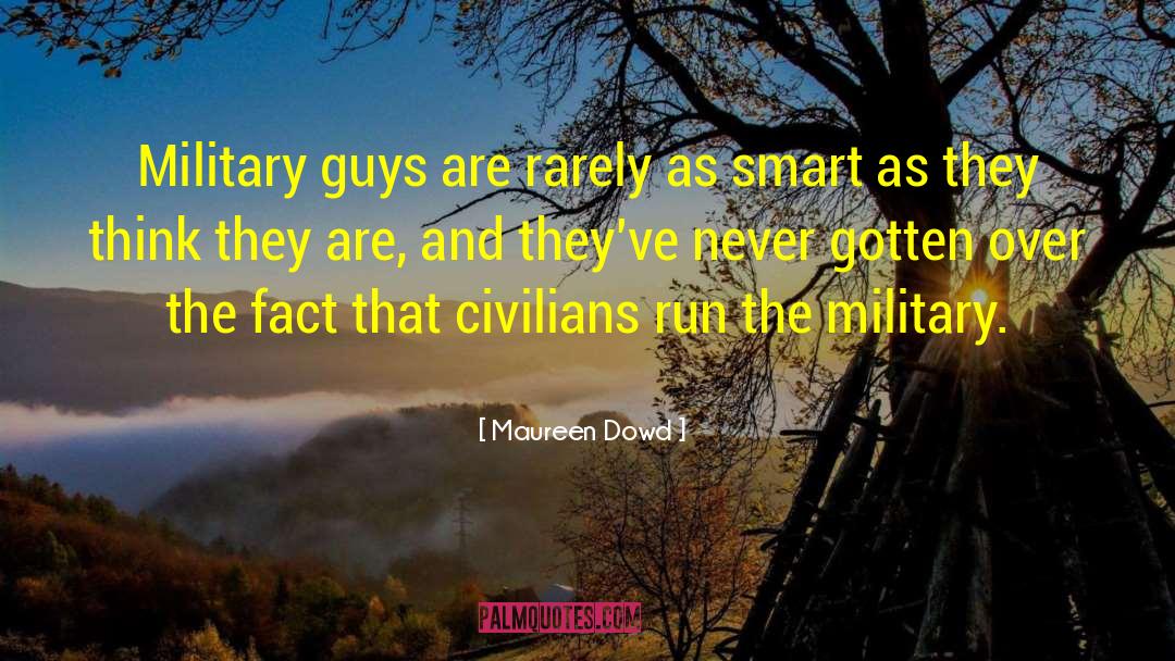 Maureen Dowd Quotes: Military guys are rarely as