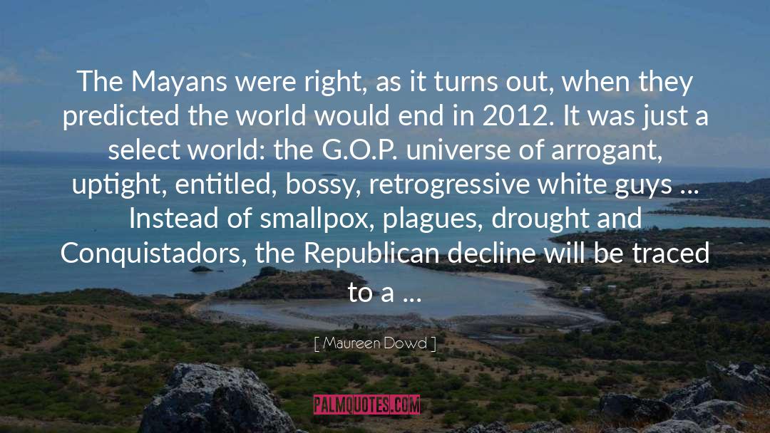 Maureen Dowd Quotes: The Mayans were right, as