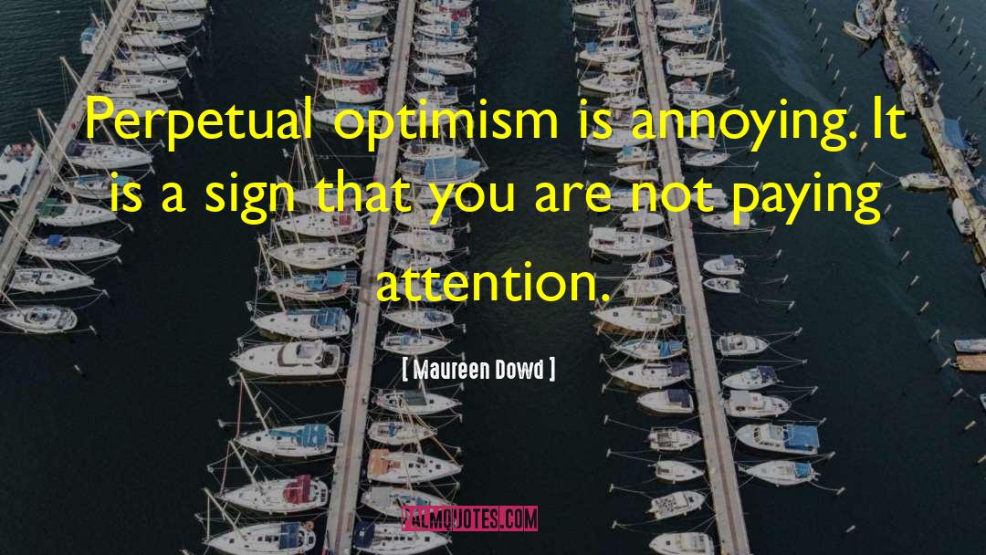 Maureen Dowd Quotes: Perpetual optimism is annoying. It