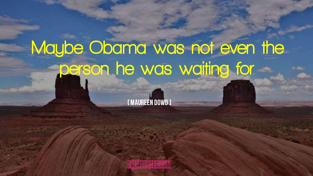 Maureen Dowd Quotes: Maybe Obama was not even