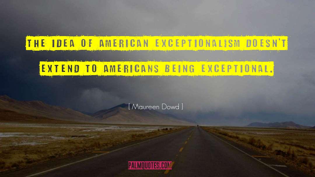 Maureen Dowd Quotes: The idea of American exceptionalism