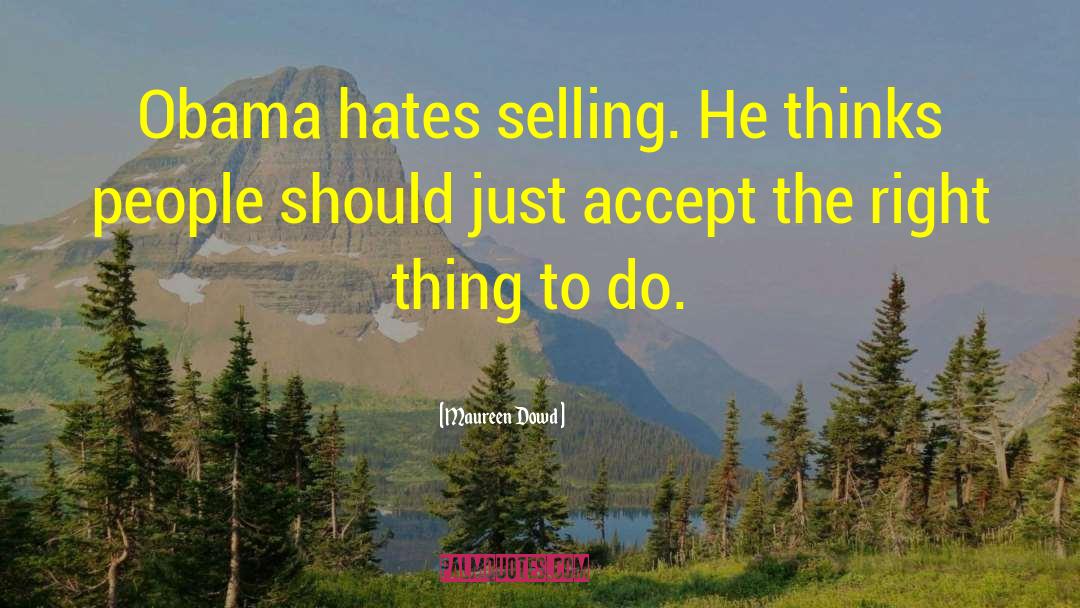 Maureen Dowd Quotes: Obama hates selling. He thinks