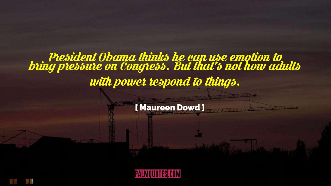 Maureen Dowd Quotes: President Obama thinks he can