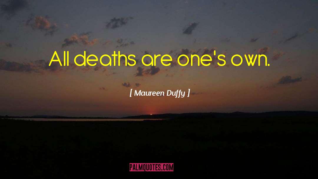 Maureen Duffy Quotes: All deaths are one's own.