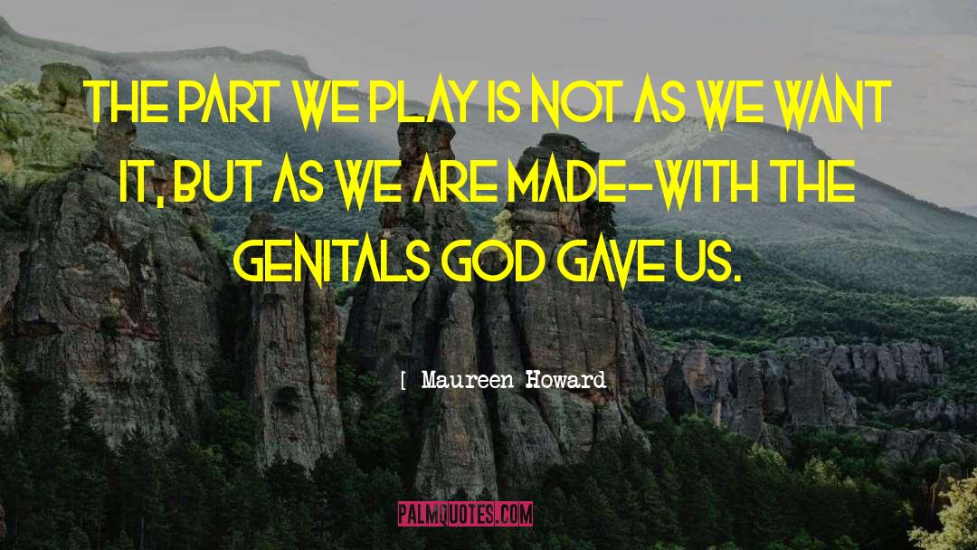 Maureen Howard Quotes: The part we play is