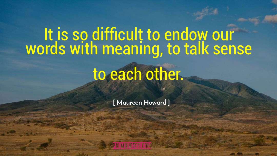 Maureen Howard Quotes: It is so difficult to