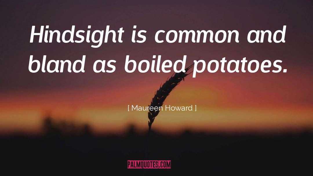 Maureen Howard Quotes: Hindsight is common and bland