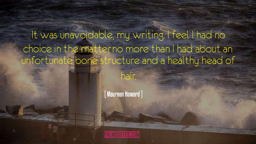 Maureen Howard Quotes: It was unavoidable, my writing.