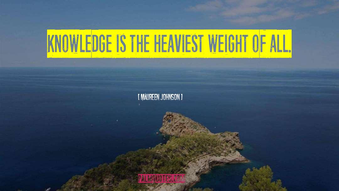 Maureen Johnson Quotes: Knowledge is the heaviest weight