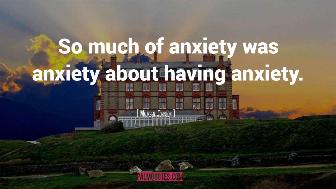 Maureen Johnson Quotes: So much of anxiety was