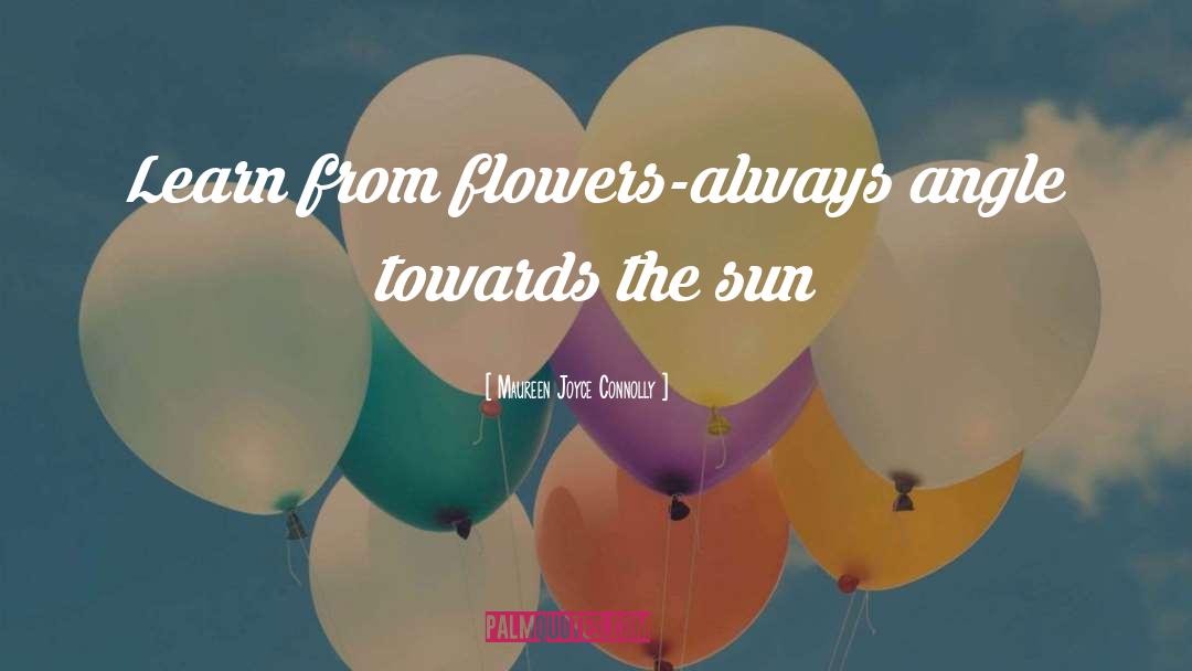 Maureen Joyce Connolly Quotes: Learn from flowers-always angle towards