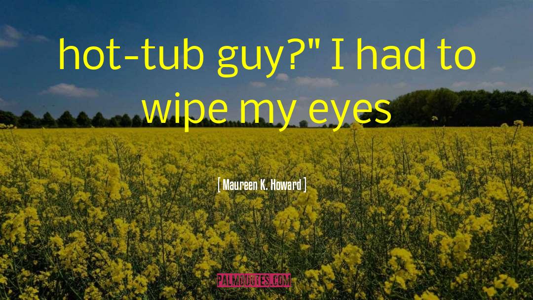 Maureen K. Howard Quotes: hot-tub guy?