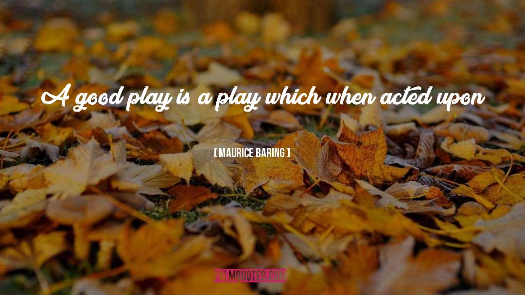 Maurice Baring Quotes: A good play is a