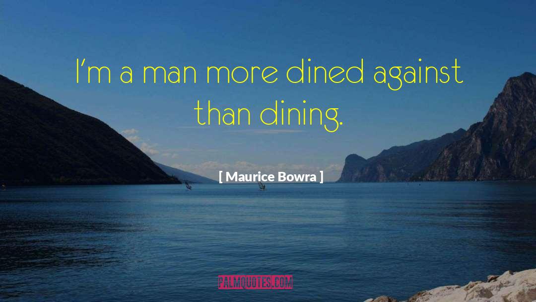 Maurice Bowra Quotes: I'm a man more dined