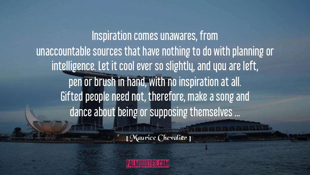 Maurice Chevalier Quotes: Inspiration comes unawares, from unaccountable
