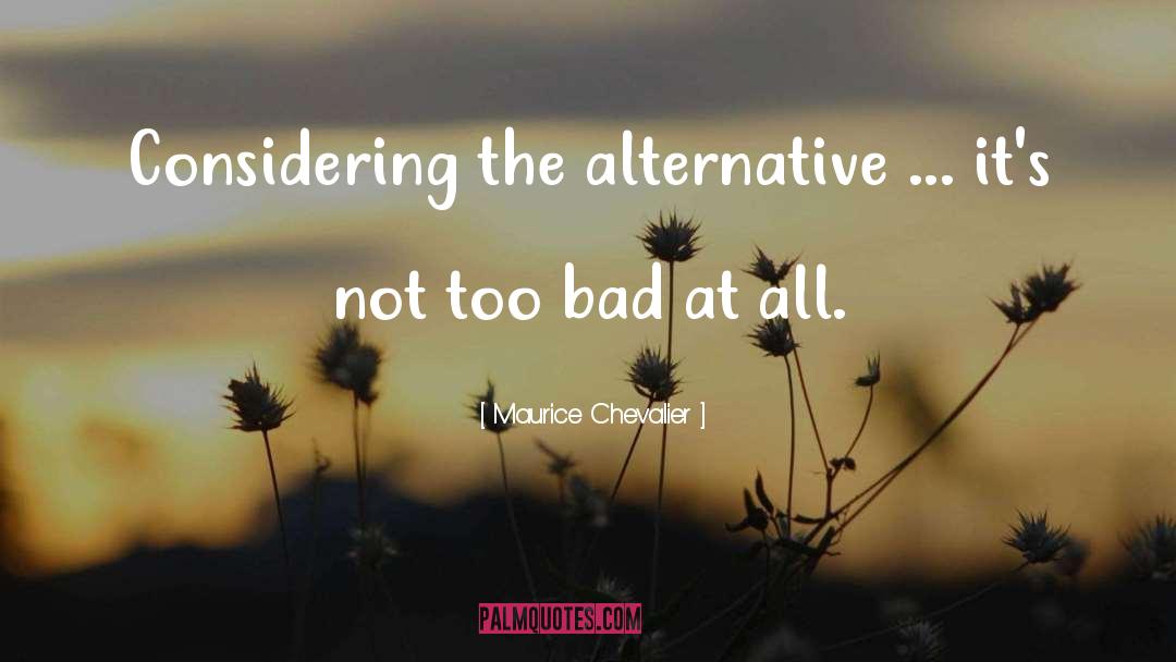 Maurice Chevalier Quotes: Considering the alternative ... it's