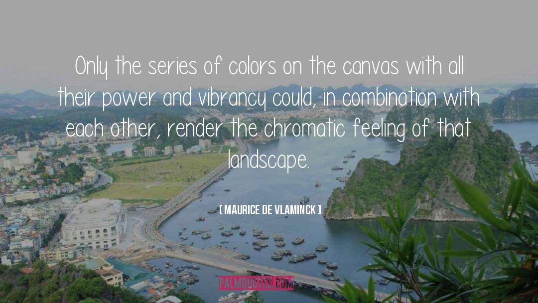 Maurice De Vlaminck Quotes: Only the series of colors