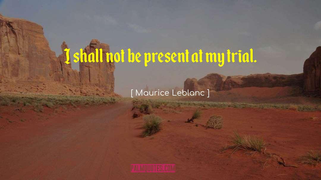 Maurice Leblanc Quotes: I shall not be present