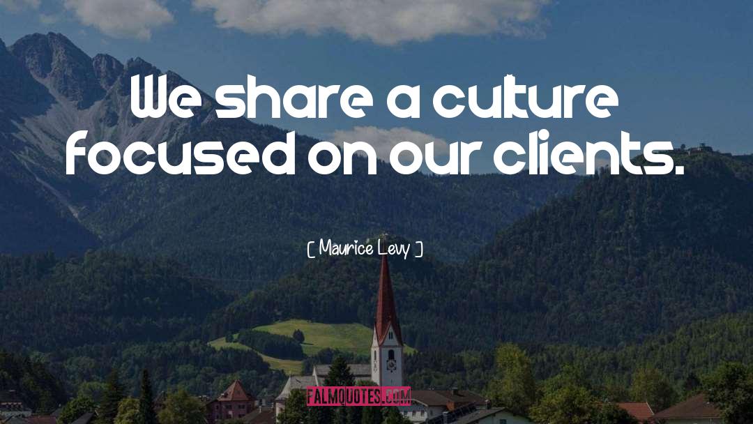 Maurice Levy Quotes: We share a culture focused