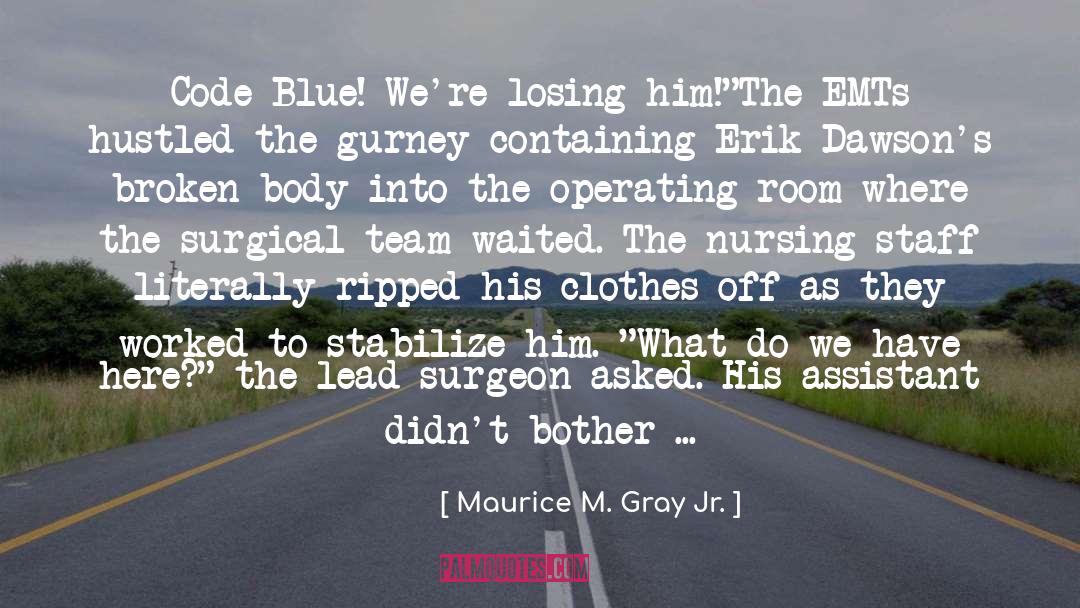 Maurice M. Gray Jr. Quotes: Code Blue! We're losing him!