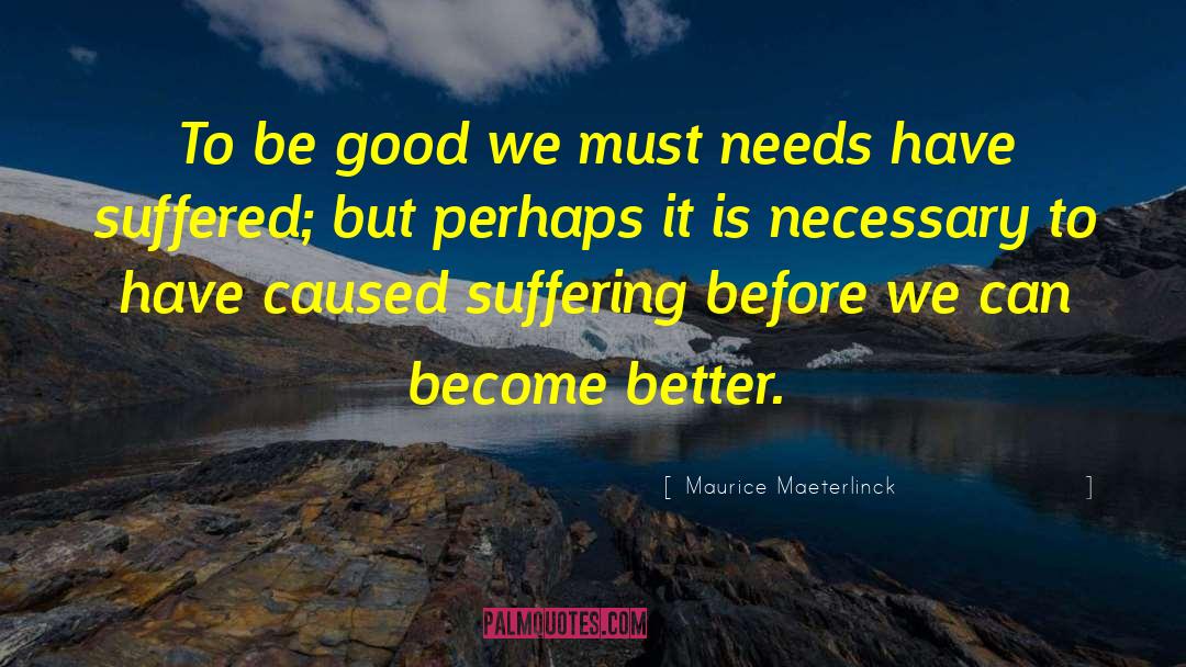 Maurice Maeterlinck Quotes: To be good we must