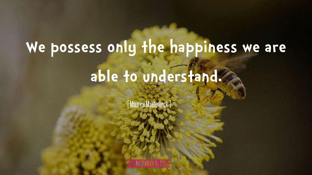 Maurice Maeterlinck Quotes: We possess only the happiness