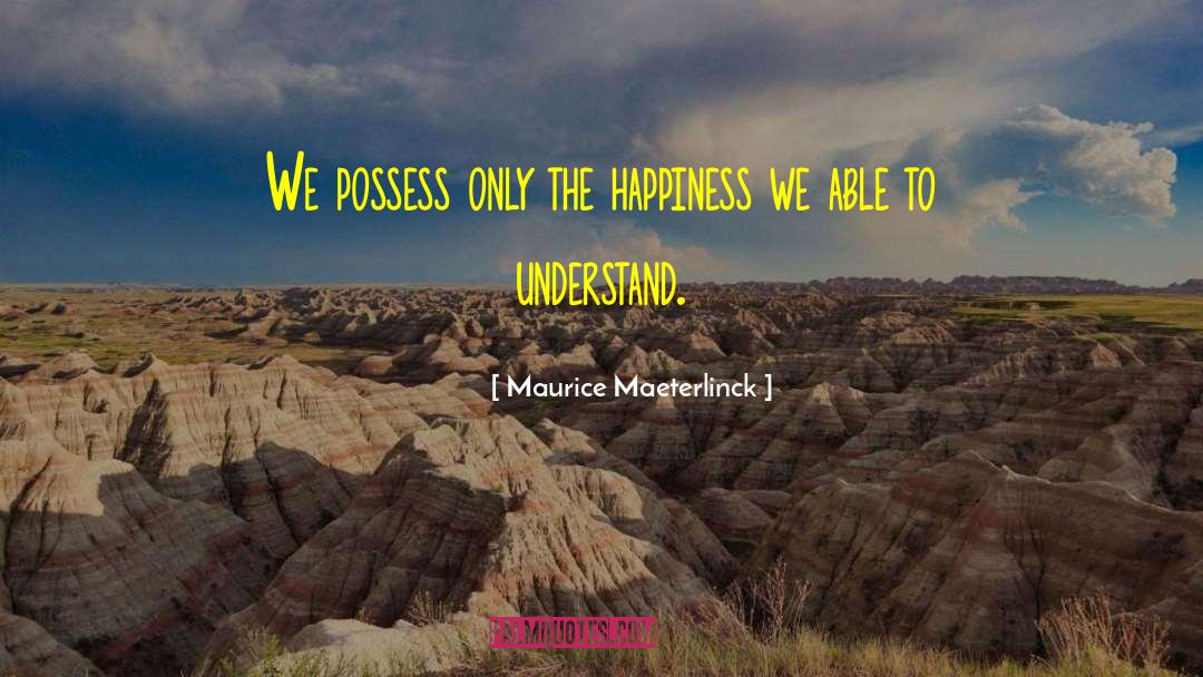 Maurice Maeterlinck Quotes: We possess only the happiness