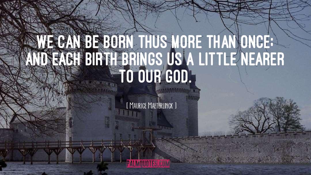 Maurice Maeterlinck Quotes: We can be born thus