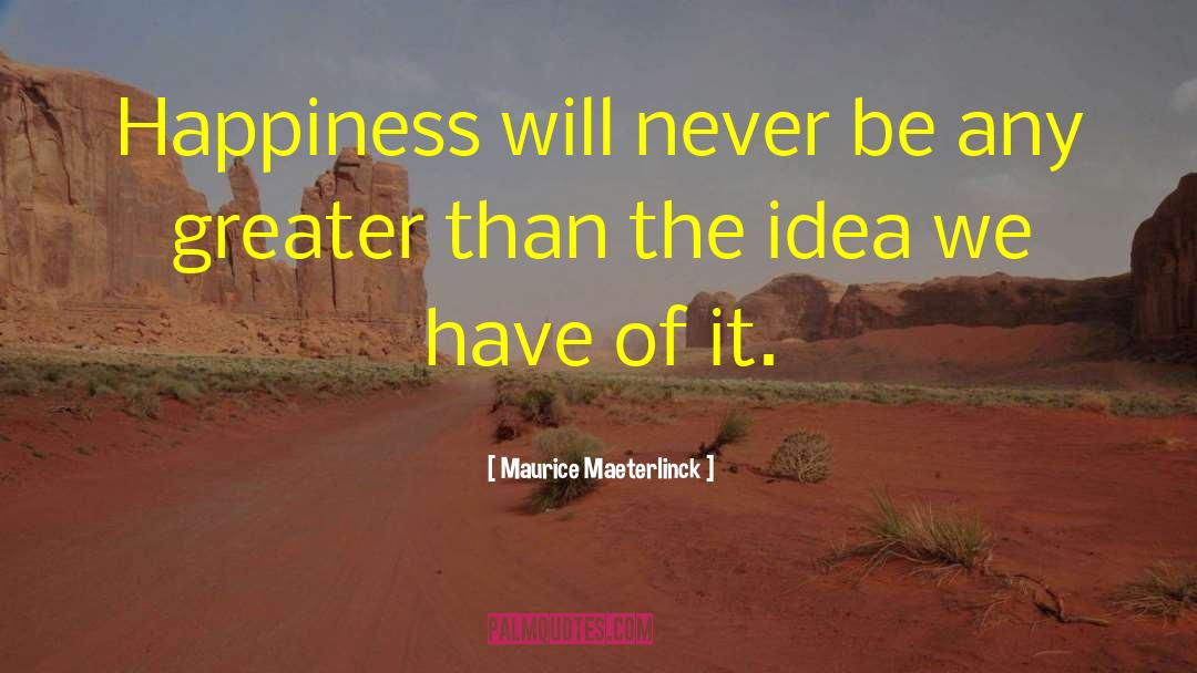 Maurice Maeterlinck Quotes: Happiness will never be any