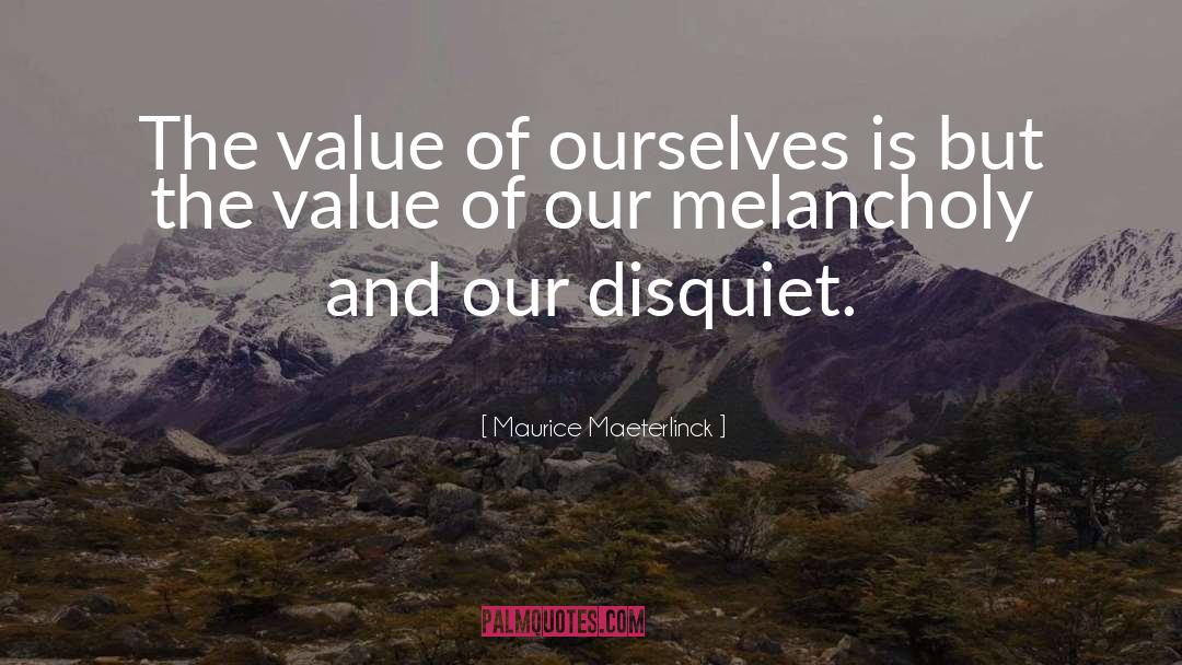 Maurice Maeterlinck Quotes: The value of ourselves is