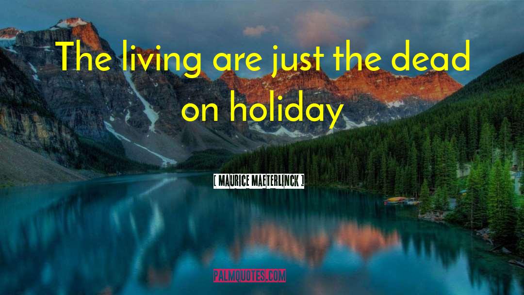 Maurice Maeterlinck Quotes: The living are just the