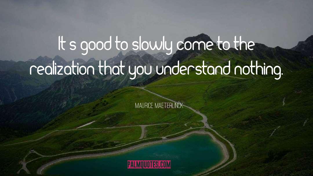 Maurice Maeterlinck Quotes: It's good to slowly come