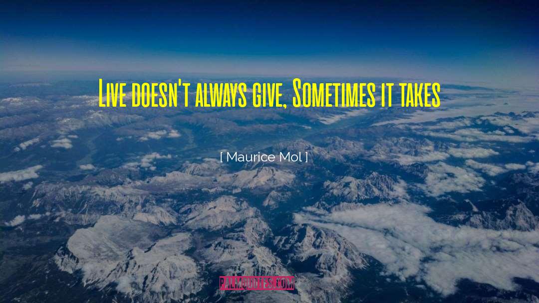 Maurice Mol Quotes: Live doesn't always give, Sometimes