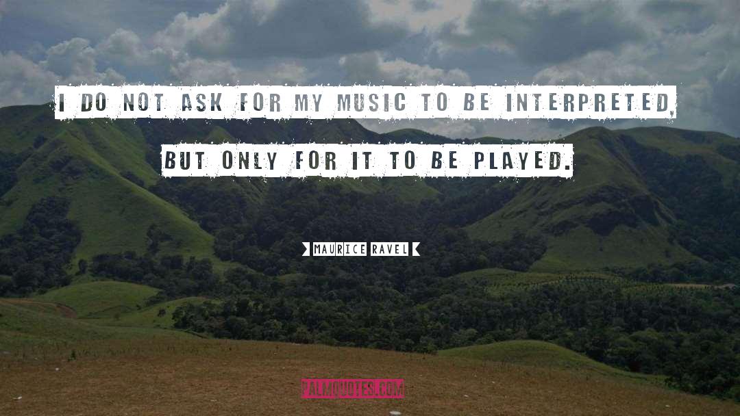 Maurice Ravel Quotes: I do not ask for